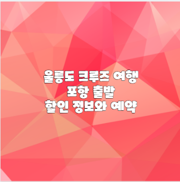 울릉도 크루즈 여행 포항 출발 할인 정보와 예약