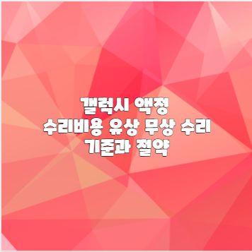 갤럭시 액정 수리비용 유상 무상 수리 기준과 절약