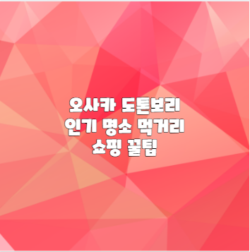 오사카 도톤보리 인기 명소 먹거리 쇼핑 꿀팁