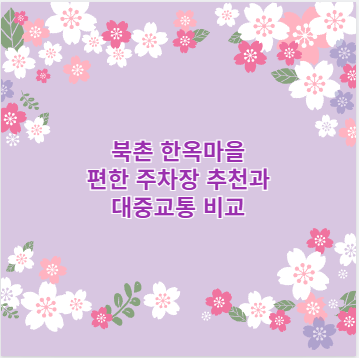 북촌 한옥마을 편한 주차장 추천과 대중교통 비교